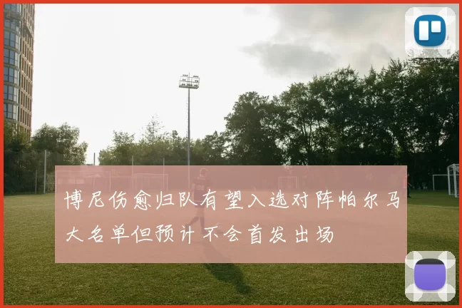 博尼伤愈归队有望入选对阵帕尔马大名单但预计不会首发出场