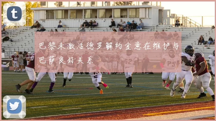 巴黎未激活德罗解约金意在维护与巴萨良好关系