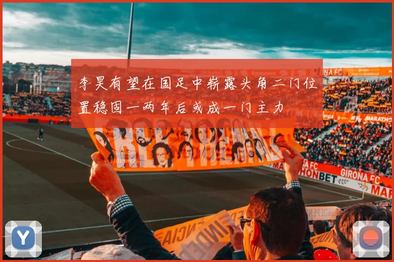 李昊有望在国足中崭露头角二门位置稳固一两年后或成一门主力