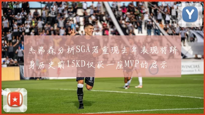 杰弗森分析SGA若重现去年表现将跻身历史前15KD仅获一座MVP的启示