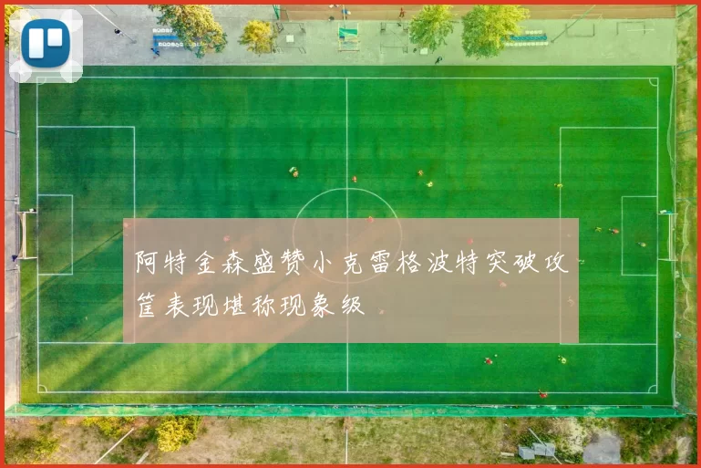 阿特金森盛赞小克雷格波特突破攻筐表现堪称现象级