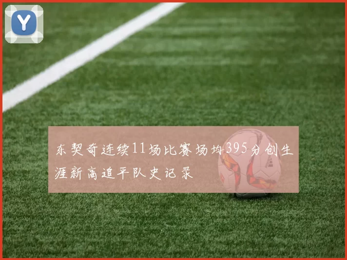 东契奇连续11场比赛场均395分创生涯新高追平队史记录